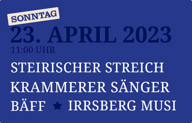 Sonntag, 23. April, Steirischer Streich, Kammerer Sänger, Bäff, Irrsberg Musi
